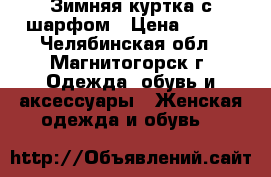 Зимняя куртка с шарфом › Цена ­ 700 - Челябинская обл., Магнитогорск г. Одежда, обувь и аксессуары » Женская одежда и обувь   